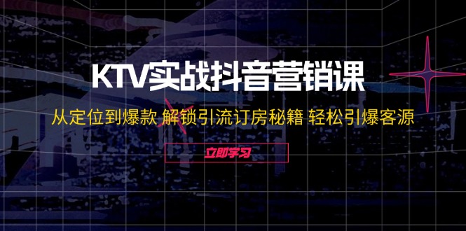 KTV实战抖音营销课：从定位到爆款 解锁引流订房秘籍 轻松引爆客源-无水印-简创项目网