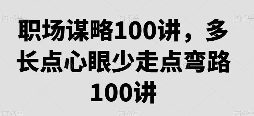 职场谋略100讲，多长点心眼少走点弯路-简创项目网