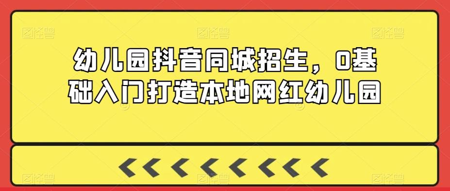幼儿园抖音同城招生，0基础入门打造本地网红幼儿园-简创项目网