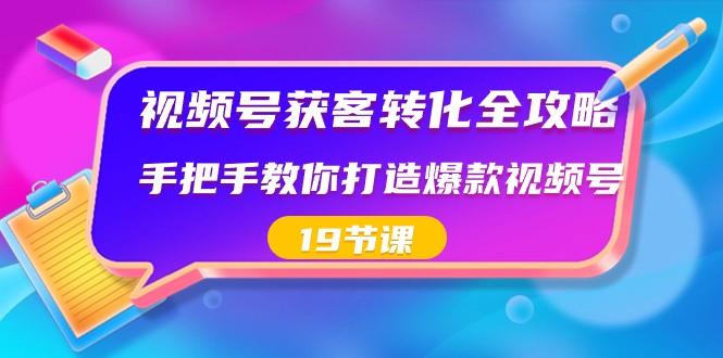 视频号获客转化全攻略，手把手教你打造爆款视频号（19节课）-简创项目网