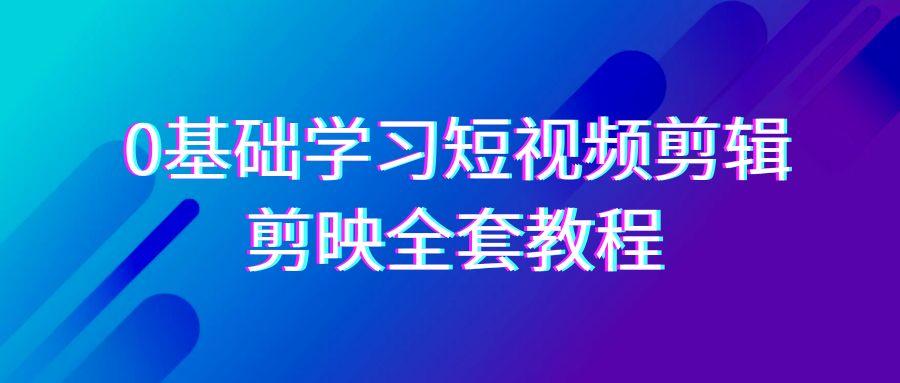 0基础系统学习短视频剪辑，剪映全套33节教程，全面覆盖剪辑功能-简创项目网