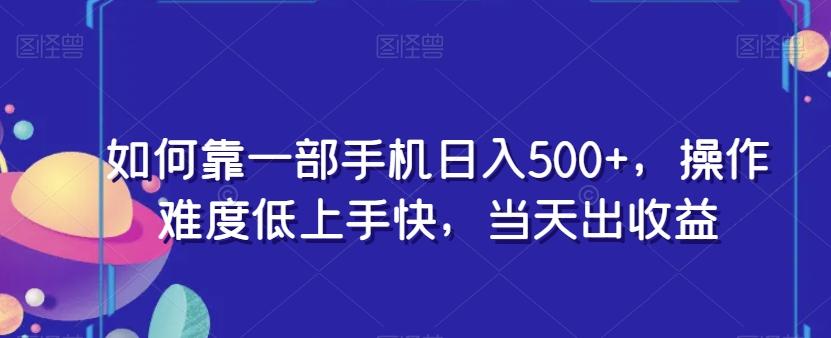 如何靠一部手机日入500+，操作难度低上手快，当天出收益-简创项目网