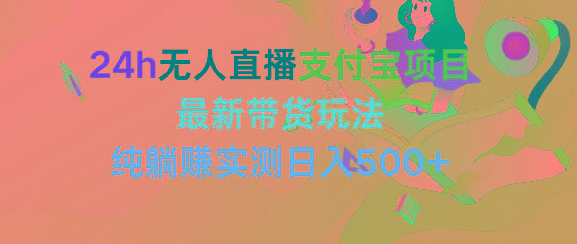 (9934期)24h无人直播支付宝项目，最新带货玩法，纯躺赚实测日入500+-简创项目网