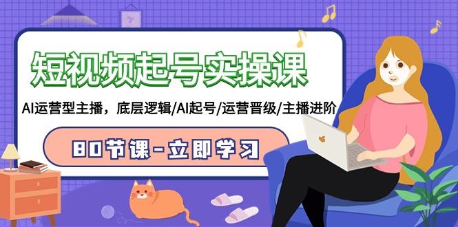 (9470期)短视频起号实操课，AI运营型主播，底层逻辑/AI起号/运营晋级/主播进阶/80节-简创项目网