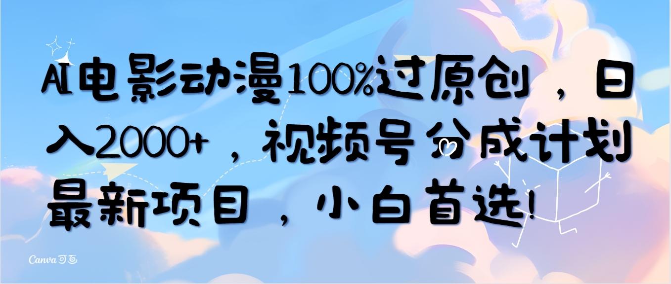 (10052期)AI电影动漫100%过原创，日入2000+，视频号分成计划最新项目，小白首选！-简创项目网