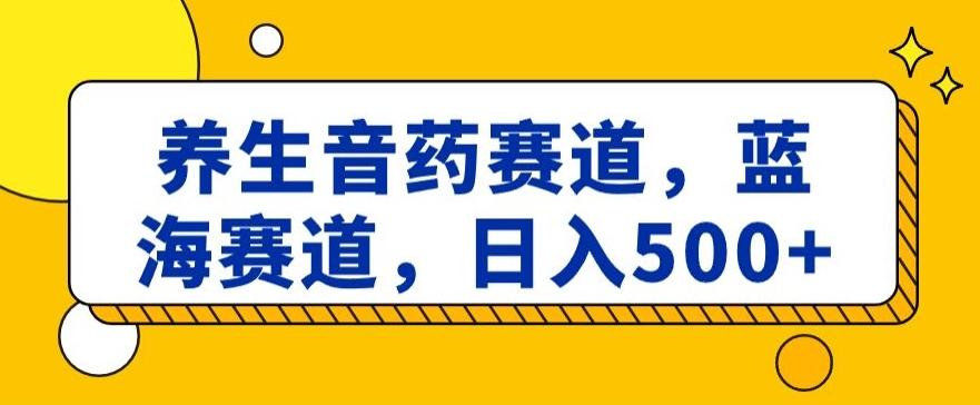 养生音药赛道，蓝海赛道，日入500+【揭秘】-简创项目网