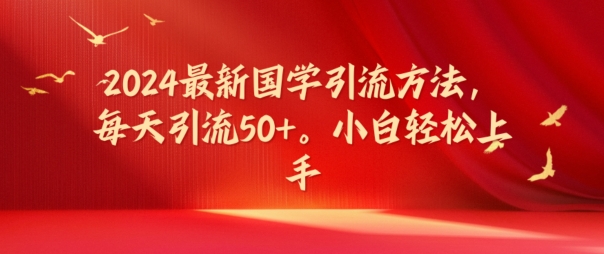 2024最新国学引流方法，每天引流50+，小白轻松上手【揭秘】-简创项目网