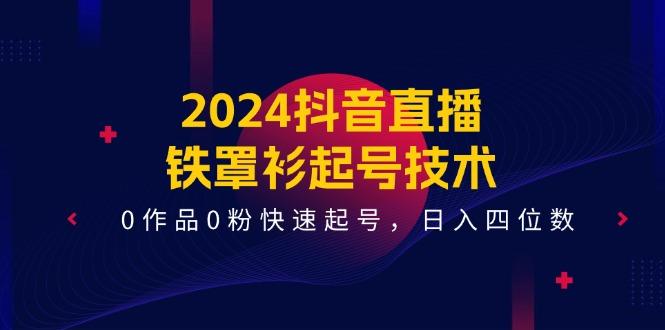 2024抖音直播-铁罩衫起号技术，0作品0粉快速起号，日入四位数(14节课-简创项目网