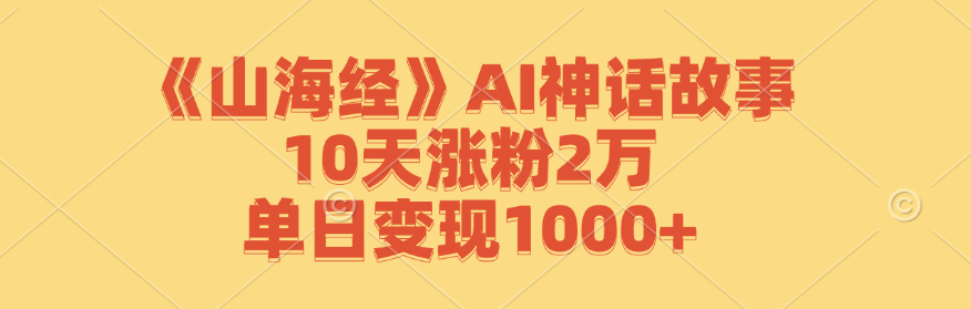 《山海经》AI神话故事，10天涨粉2万，单日变现1000+-简创项目网