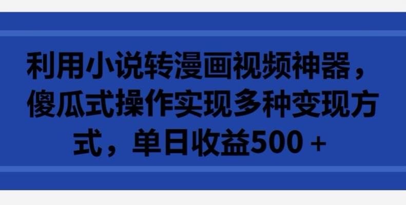 利用小说转漫画视频神器，傻瓜式操作实现多种变现方式，单日收益500+【揭秘】-简创项目网