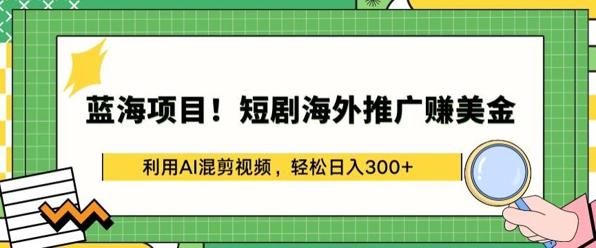 蓝海项目!短剧海外推广赚美金，利用AI混剪视频，轻松日入300+【揭秘】-简创项目网