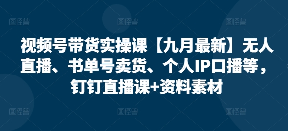 视频号带货实操课【10月最新】无人直播、书单号卖货、个人IP口播等，钉钉直播课+资料素材-简创项目网