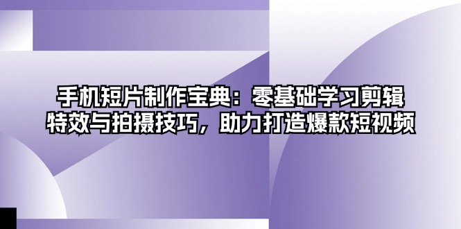 手机短片制作宝典：零基础学习剪辑、特效与拍摄技巧，助力打造爆款短视频-简创项目网