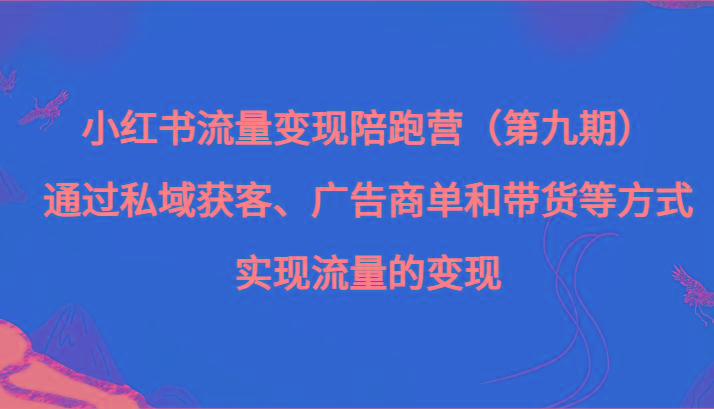 小红书流量变现陪跑营（第九期）通过私域获客、广告商单和带货等方式实现流量变现-简创项目网