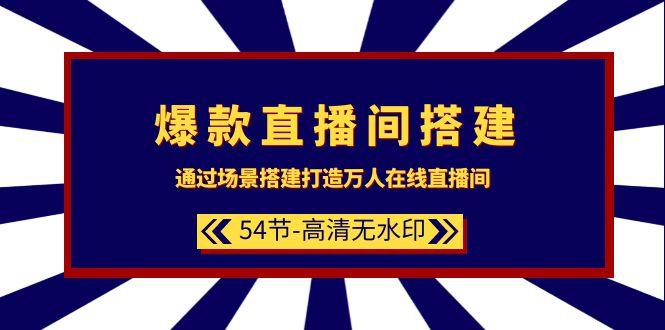 (9502期)爆款直播间-搭建：通过场景搭建-打造万人在线直播间(54节-高清无水印)-简创项目网
