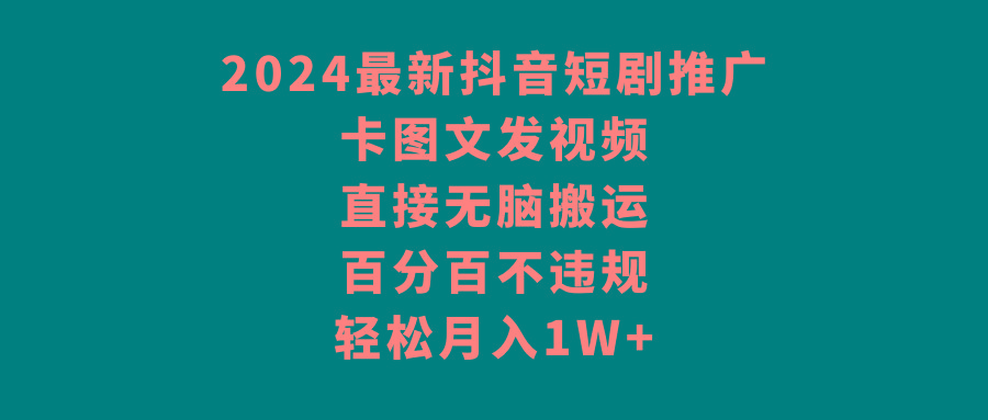 2024最新抖音短剧推广，卡图文发视频 直接无脑搬 百分百不违规 轻松月入1W+-简创项目网
