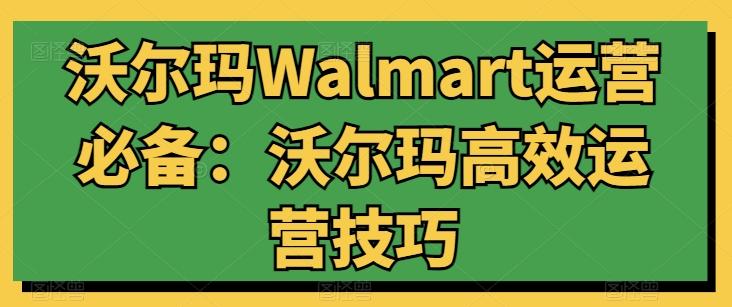 沃尔玛Walmart运营必备：沃尔玛高效运营技巧-简创项目网