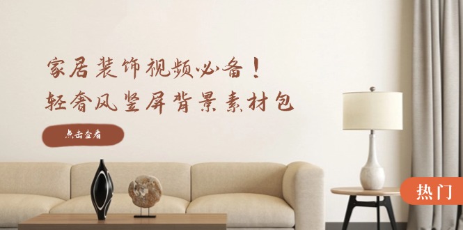 家居装饰视频必备！轻奢风竖屏背景素材包，含清晰、中间虚化、全屏虚化-简创项目网