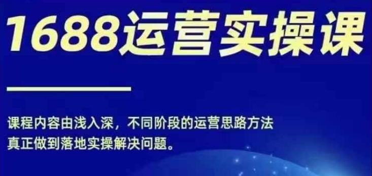 1688实操运营课，零基础学会1688实操运营，电商年入百万不是梦-简创项目网