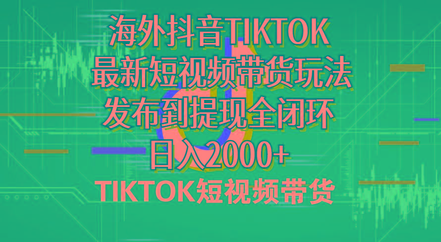 海外短视频带货，最新短视频带货玩法发布到提现全闭环，日入2000+-简创项目网