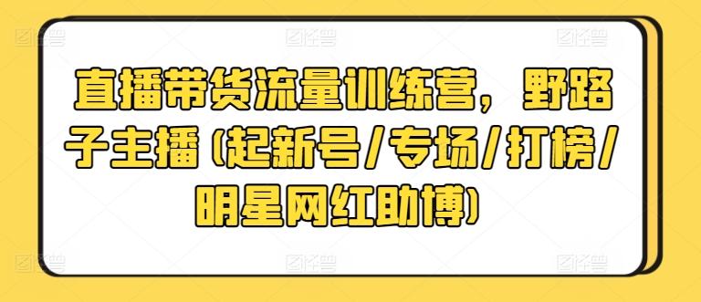 直播带货流量训练营，野路子主播(起新号/专场/打榜/明星网红助博)-简创项目网