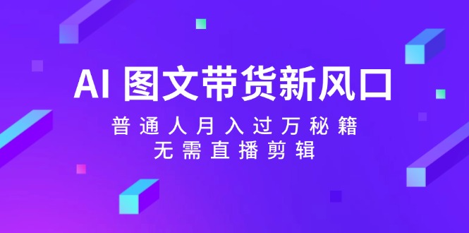 AI图文带货新风口：普通人月入过万秘籍，无需直播剪辑-简创项目网