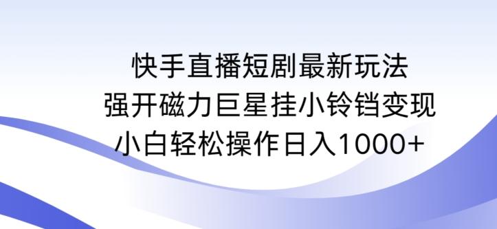 快手直播短剧最新玩法，强开磁力巨星挂小铃铛变现，小白轻松操作日入1000+【揭秘】-简创项目网