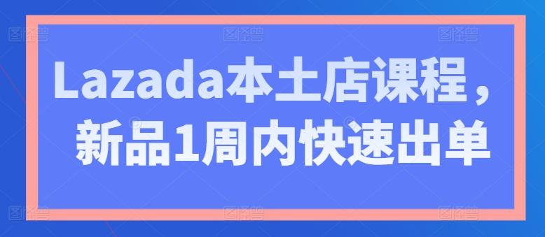 Lazada本土店课程，新品1周内快速出单-简创项目网