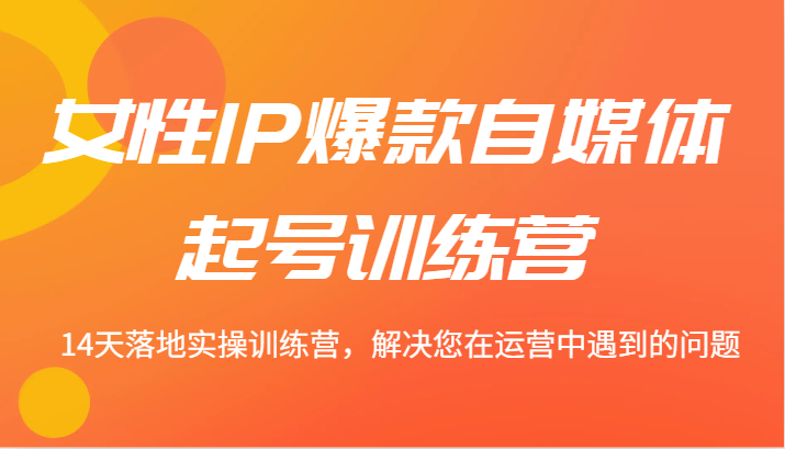 女性IP爆款自媒体起号训练营 14天落地实操训练营，解决您在运营中遇到的问题-简创项目网