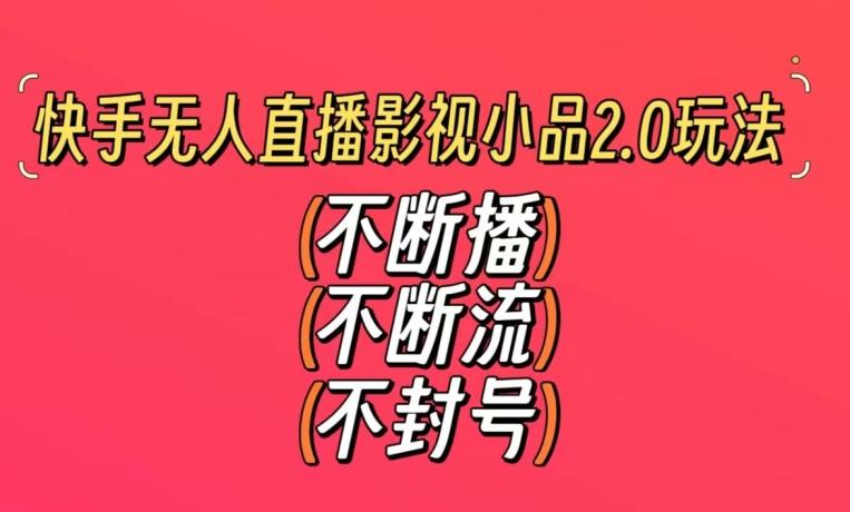 快手无人直播影视小品2.0玩法，不断流，不封号，不需要会剪辑，每天能稳定500-1000+【揭秘】-简创项目网