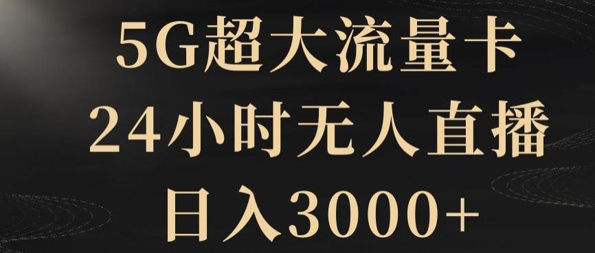 5G超大流量卡，24小时无人直播，日入3000+【揭秘】-简创项目网