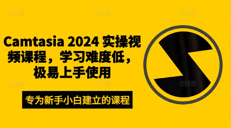 Camtasia 2024 实操视频课程，学习难度低，极易上手使用-简创项目网