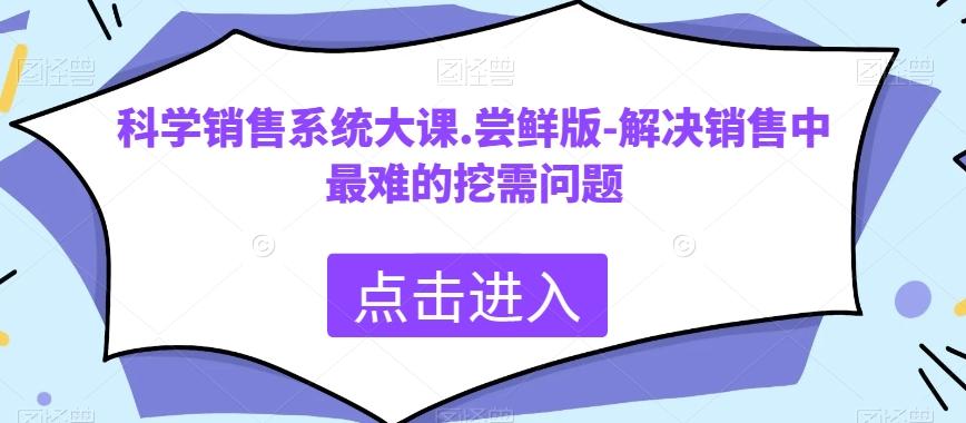 科学销售系统大课.尝鲜版-解决销售中最难的挖需问题-简创项目网