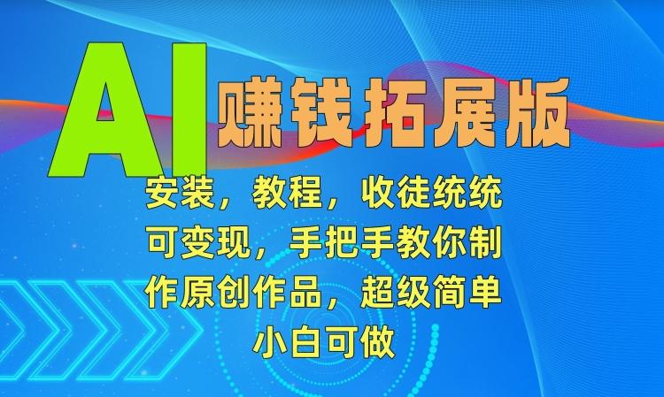 AI赚钱拓展版，安装，教程，收徒统统可变现，手把手教你制作原创作品，超级简单，小白可做【揭秘】-简创项目网