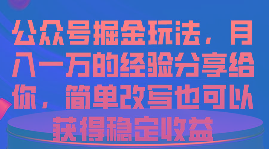 公众号掘金玩法，月入一万的经验分享给你，简单改写也可以获得稳定收益-简创项目网
