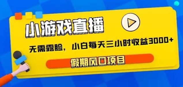 小游戏直播，假期风口项目，无需露脸，小白每天三小时，到账3000+-简创项目网