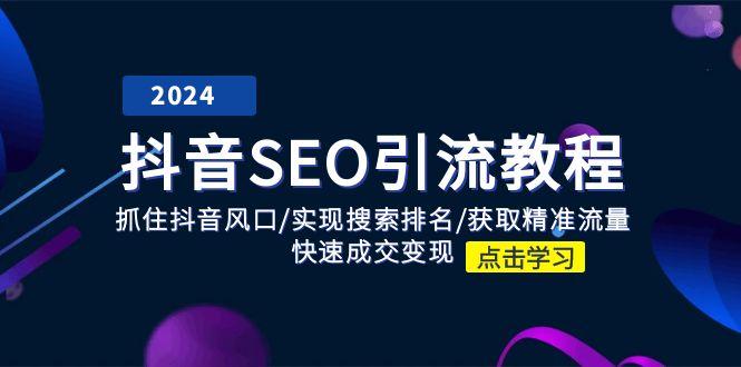 抖音 SEO引流教程：抓住抖音风口/实现搜索排名/获取精准流量/快速成交变现-简创项目网