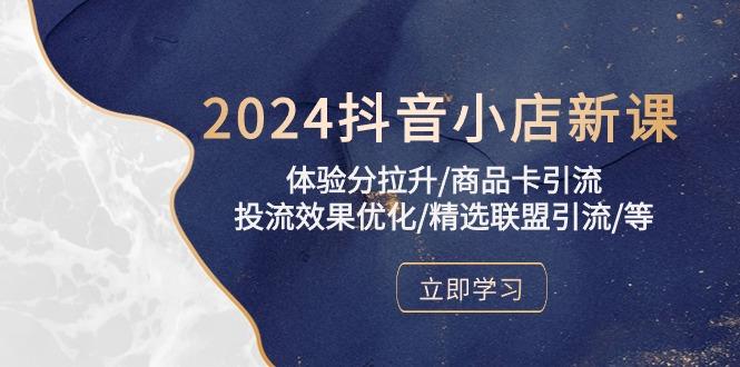 2024抖音小店新课，体验分拉升/商品卡引流/投流效果优化/精选联盟引流/等-简创项目网