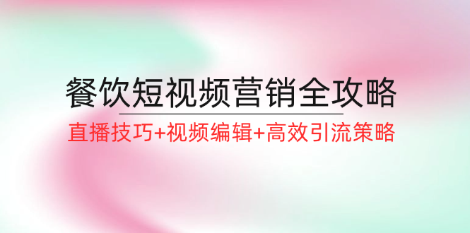 餐饮短视频营销全攻略：直播技巧+视频编辑+高效引流策略-简创项目网