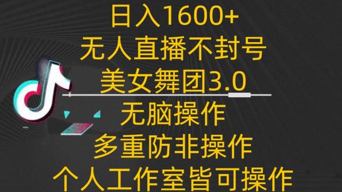 日入1600+，不封号无人直播美女舞团3.0，无脑操作多重防非操作，个人工作制皆可操作【揭秘】-简创项目网