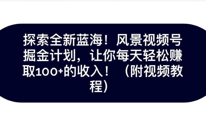 探索全新蓝海！抖音风景号掘金计划，让你每天轻松赚取100+的收入-简创项目网