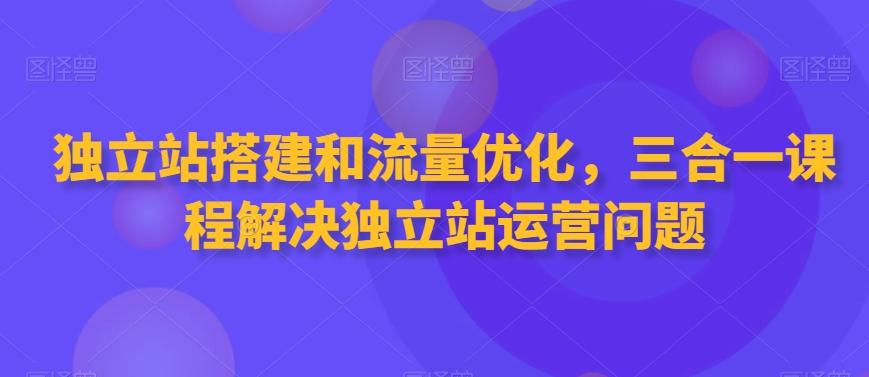 独立站搭建和流量优化，三合一课程解决独立站运营问题-简创项目网
