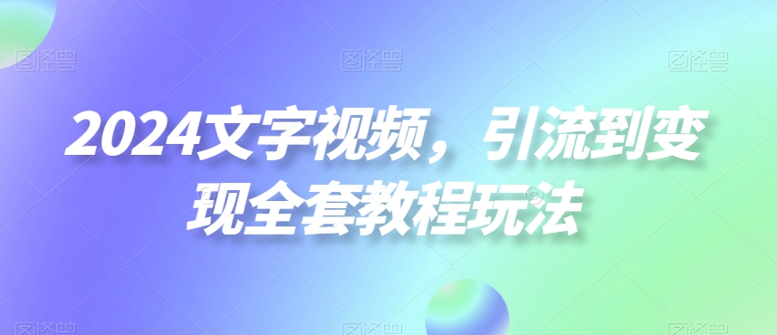 2024文字视频，引流到变现全套教程玩法【揭秘】-简创项目网