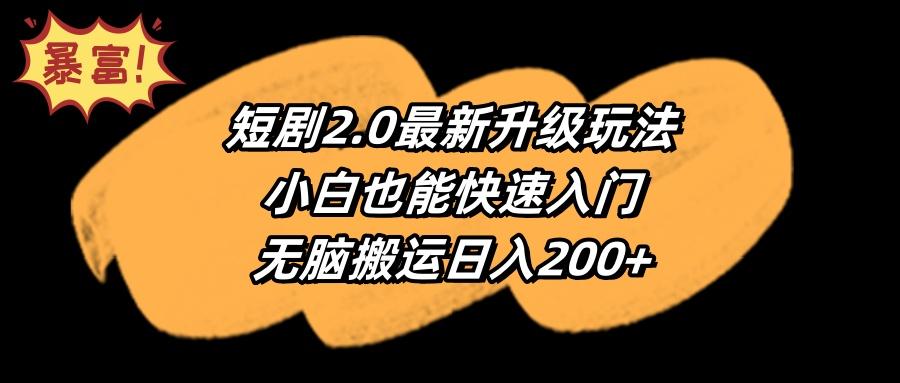 (9375期)短剧2.0最新升级玩法，小白也能快速入门，无脑搬运日入200+-简创项目网