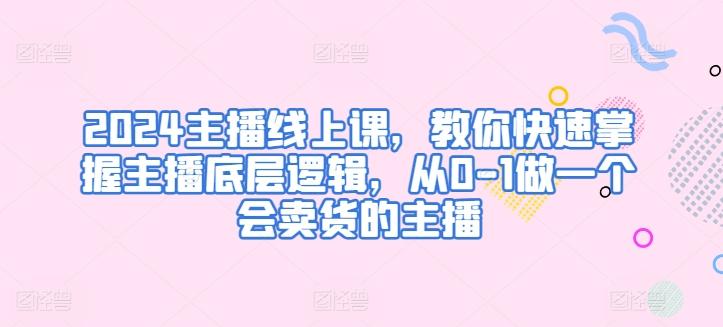 2024主播线上课，教你快速掌握主播底层逻辑，从0-1做一个会卖货的主播-简创项目网