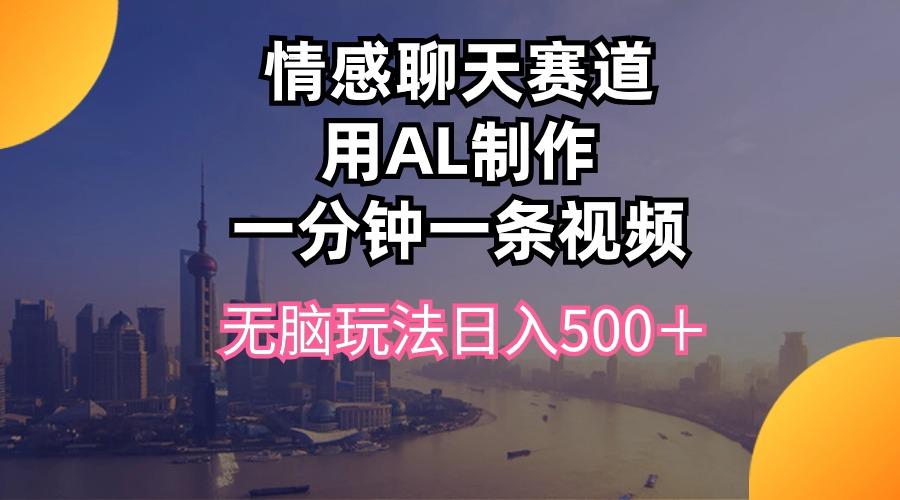 情感聊天赛道用al制作一分钟一条视频无脑玩法日入500＋-简创项目网