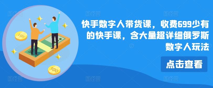 快手数字人带货课，收费699少有的快手课，含大量超详细俄罗斯数字人玩法-简创项目网