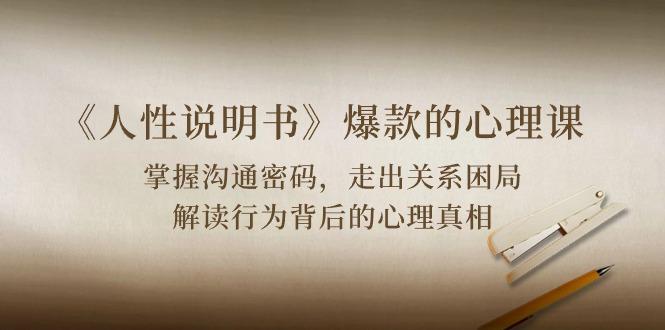 《人性 说明书》爆款的心理课：沟通密码/关系困局/解读行为背后心理真相-简创项目网