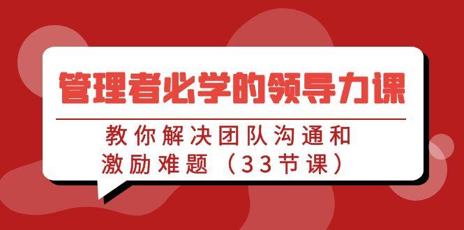 管理者必学的领导力课：教你解决团队沟通和激励难题(33节课)-简创项目网