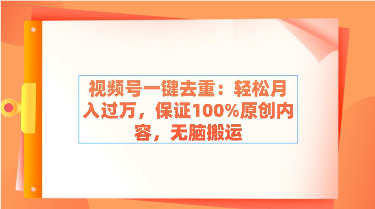 视频号一键去重：轻松月入过万，保证100%原创内容，无脑搬运-简创项目网